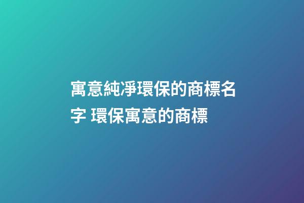 寓意純凈環保的商標名字 環保寓意的商標-第1張-商標起名-玄機派